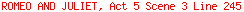 ROMEO AND JULIET, Act 5 Scene 3 Line 245