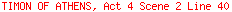 TIMON OF ATHENS, Act 4 Scene 2 Line 40